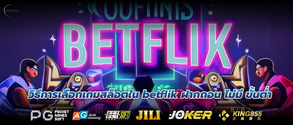 วิธีการเลือกเกมสล็อตใน betflik ฝากถอน ไม่มี ขั้นต่ำ